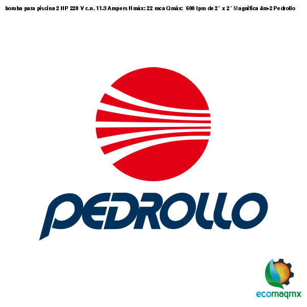 bomba para piscina, 2 HP, 220 V, c.n. 11.3 Ampers, Hmáx: 22 mca, Qmáx: 600 lpm, de 2” x 2” Magnifica 4m-2 Pedrollo
