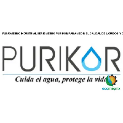 FLUJÓMETRO INDUSTRIAL SERIE METRO PURIKOR PARA MEDIR EL
