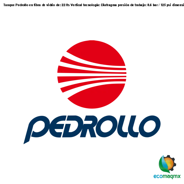 Tanque Pedrollo, en fibra de vidrio, de: 22 lts, Vertical, tecnología: Diafragma, presión de trabajo: 8.6 bar / 125 psi, dimensiones H x D: 841 x 419 mm, diámetro de descarga: 1” FL7 Pedrollo