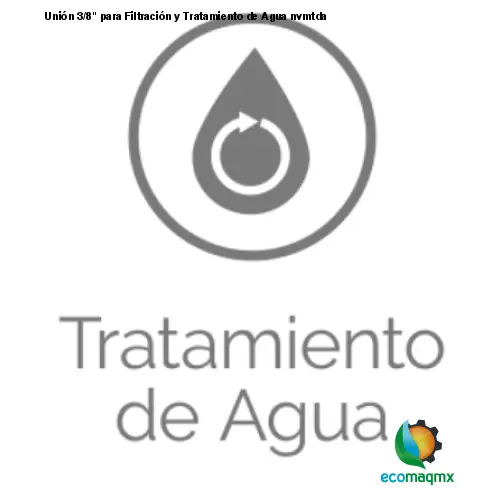Unión 3/8 para Filtración y Tratamiento de Agua nvmtda
