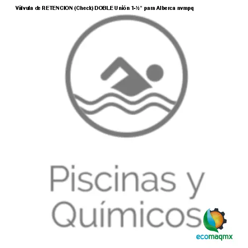 Válvula de RETENCION (Check) DOBLE Unión 1-½ para Alberca