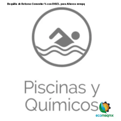 Boquilla de Retorno Cementar ¾ con BISEL para Alberca nvmpq