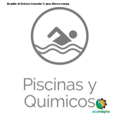 Boquilla de Retorno Cementar ¾ para Alberca nvmpq