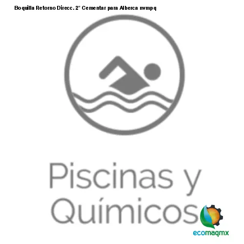 Boquilla Retorno Direcc. 2 Cementar para Alberca nvmpq