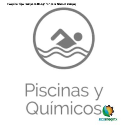 Boquilla Tipo Campana/Hongo ¾ para Alberca nvmpq