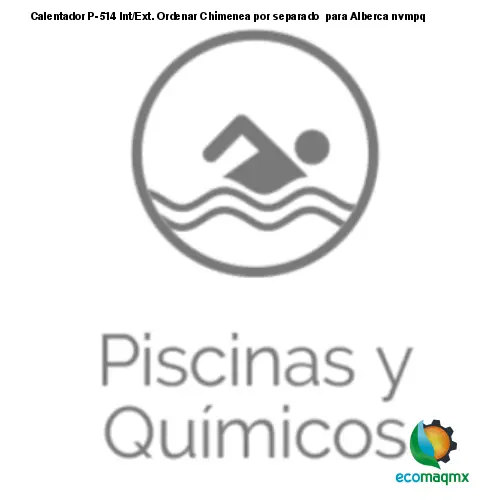 Calentador P-514 Int/Ext. Ordenar Chimenea por separado para