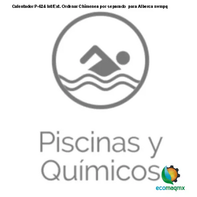 Calentador P-624 Int/Ext. Ordenar Chimenea por separado para