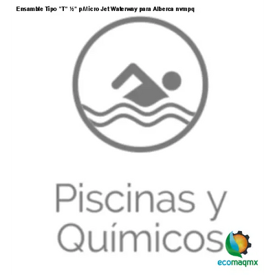 Ensamble Tipo T ½ p/Micro Jet Waterway para Alberca nvmpq