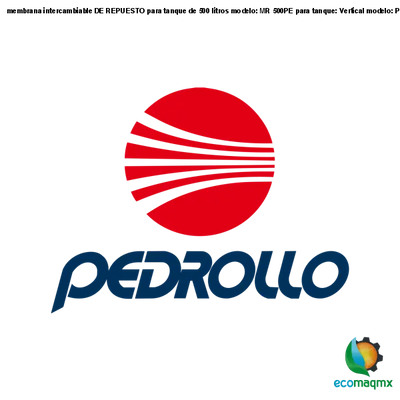 membrana intercambiable DE REPUESTO para tanque de 500 litros, modelo: MR 500PE, para tanque: Vertical, modelo: PMR 500VP MR 500PE Pedrollo